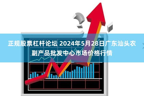 正规股票杠杆论坛 2024年5月28日广东汕头农副产品批发中心市场价格行情