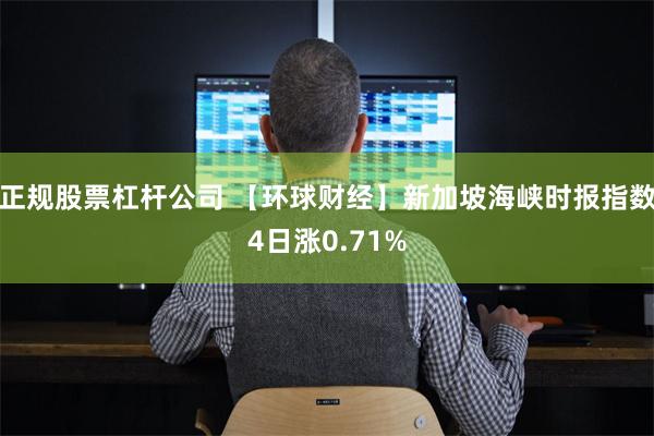 正规股票杠杆公司 【环球财经】新加坡海峡时报指数4日涨0.71%