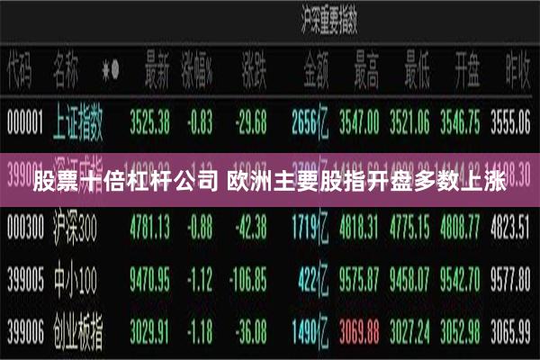 股票十倍杠杆公司 欧洲主要股指开盘多数上涨