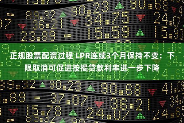 正规股票配资过程 LPR连续3个月保持不变：下限取消可促进按揭贷款利率进一步下降