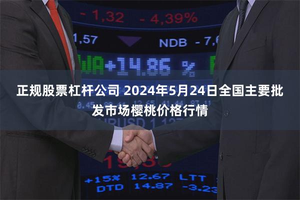 正规股票杠杆公司 2024年5月24日全国主要批发市场樱桃价格行情