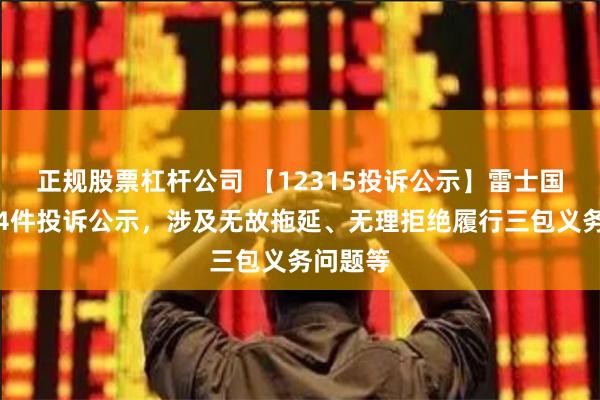 正规股票杠杆公司 【12315投诉公示】雷士国际新增4件投诉公示，涉及无故拖延、无理拒绝履行三包义务问题等