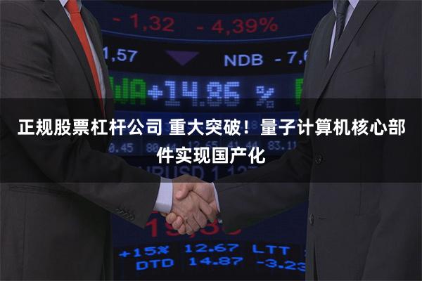 正规股票杠杆公司 重大突破！量子计算机核心部件实现国产化