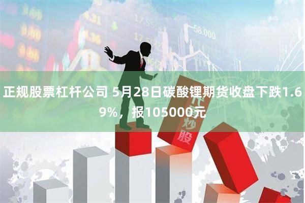 正规股票杠杆公司 5月28日碳酸锂期货收盘下跌1.69%，报105000元