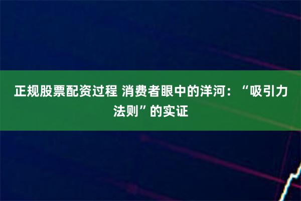 正规股票配资过程 消费者眼中的洋河：“吸引力法则”的实证