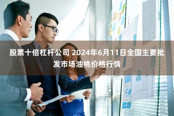 股票十倍杠杆公司 2024年6月11日全国主要批发市场油桃价格行情