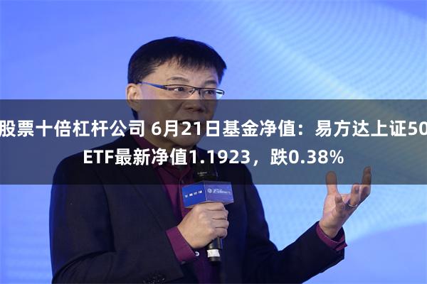 股票十倍杠杆公司 6月21日基金净值：易方达上证50ETF最新净值1.1923，跌0.38%