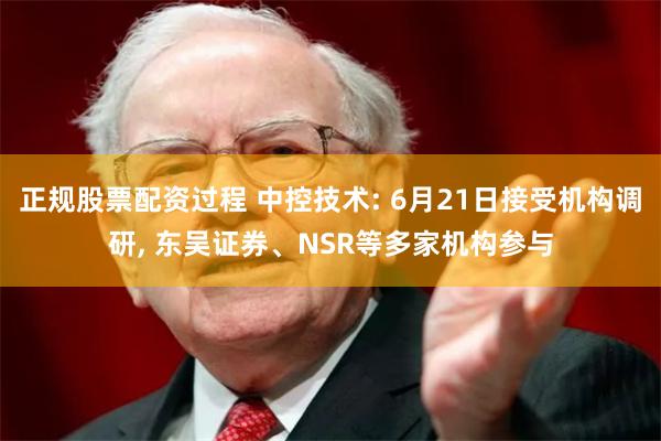 正规股票配资过程 中控技术: 6月21日接受机构调研, 东吴证券、NSR等多家机构参与