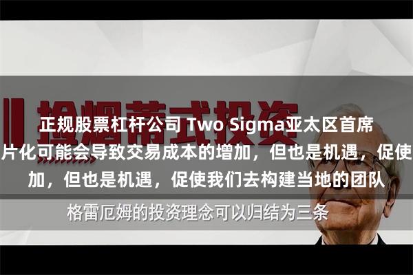 正规股票杠杆公司 Two Sigma亚太区首席执行官林国沣：金融碎片化可能会导致交易成本的增加，但也是机遇，促使我们去构建当地的团队