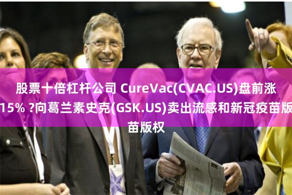 股票十倍杠杆公司 CureVac(CVAC.US)盘前涨