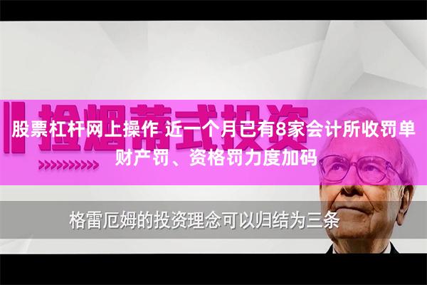 股票杠杆网上操作 近一个月已有8家会计所收罚单 财产罚、资格罚力度加码