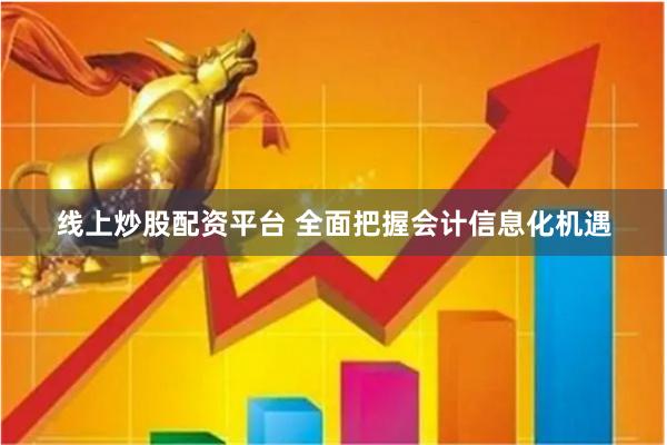 线上炒股配资平台 全面把握会计信息化机遇