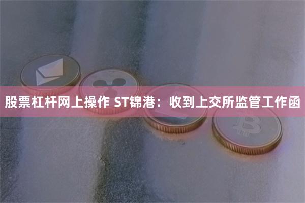 股票杠杆网上操作 ST锦港：收到上交所监管工作函