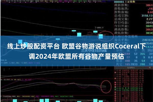 线上炒股配资平台 欧盟谷物游说组织Coceral下调20