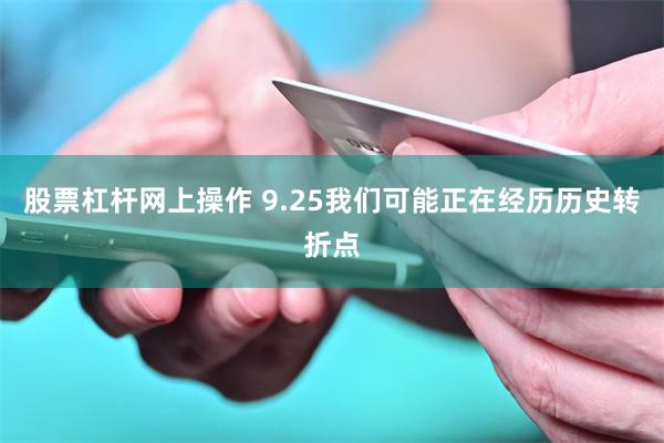 股票杠杆网上操作 9.25我们可能正在经历历史转折点