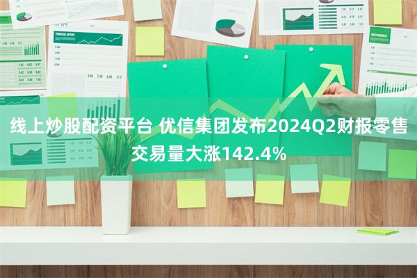 线上炒股配资平台 优信集团发布2024Q2财报　零售交易