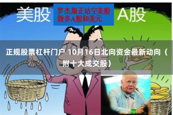 正规股票杠杆门户 10月16日北向资金最新动向（附十大成交股）