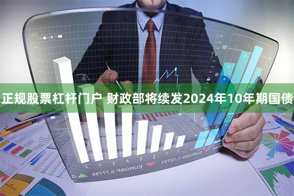 正规股票杠杆门户 财政部将续发2024年10年期国债