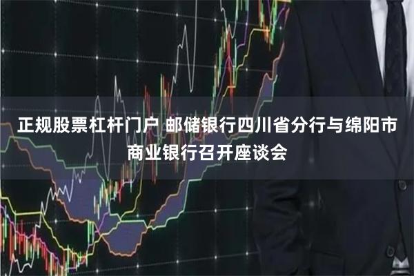 正规股票杠杆门户 邮储银行四川省分行与绵阳市商业银行召开座谈会