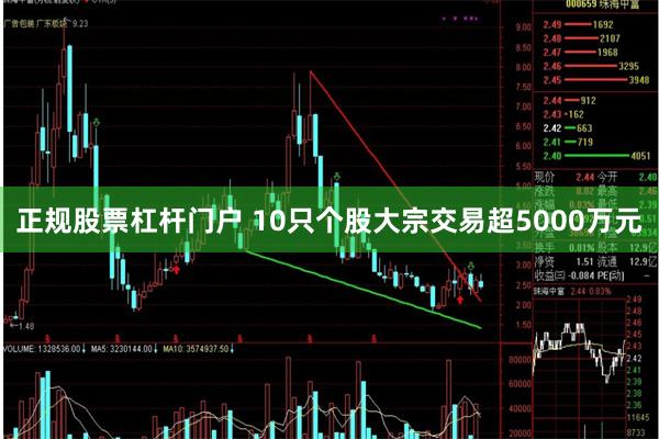 正规股票杠杆门户 10只个股大宗交易超5000万元