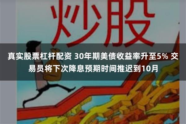 真实股票杠杆配资 30年期美债收益率升至5% 交易员将下次降