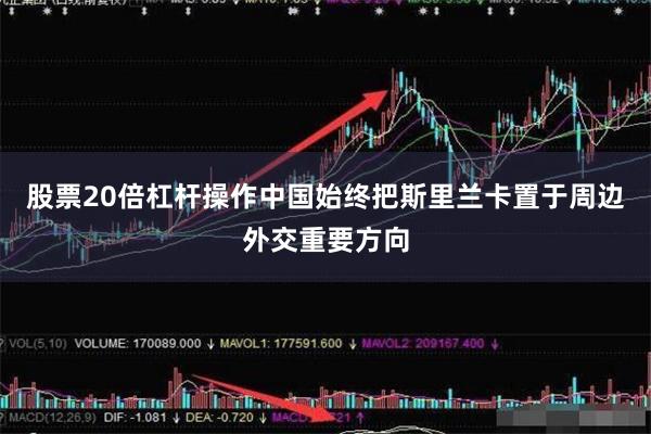 股票20倍杠杆操作中国始终把斯里兰卡置于周边外交重要方向