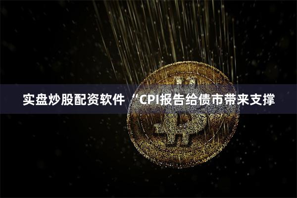 实盘炒股配资软件 “CPI报告给债市带来支撑