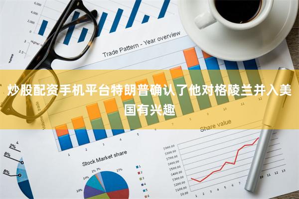 炒股配资手机平台特朗普确认了他对格陵兰并入美国有兴趣