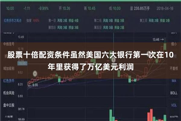 股票十倍配资条件虽然美国六大银行第一次在10年里获得了万亿美