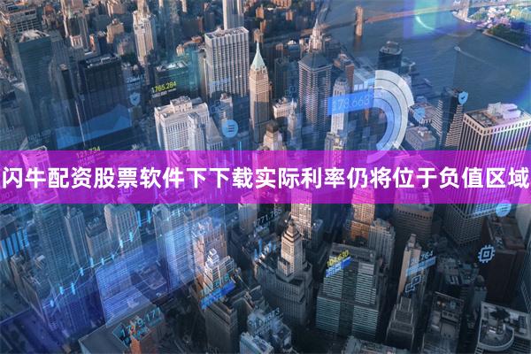 闪牛配资股票软件下下载实际利率仍将位于负值区域