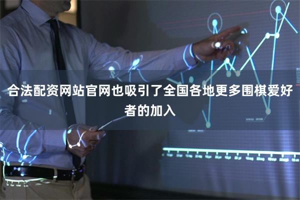 合法配资网站官网也吸引了全国各地更多围棋爱好者的加入