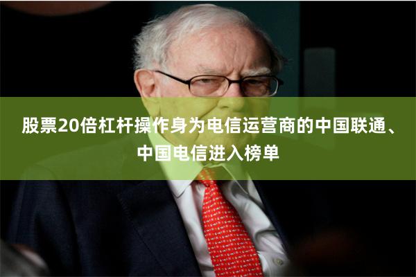 股票20倍杠杆操作身为电信运营商的中国联通、中国电信进入榜单