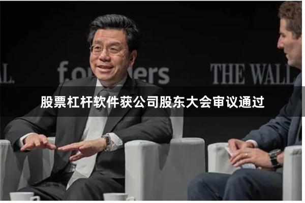 股票杠杆软件获公司股东大会审议通过
