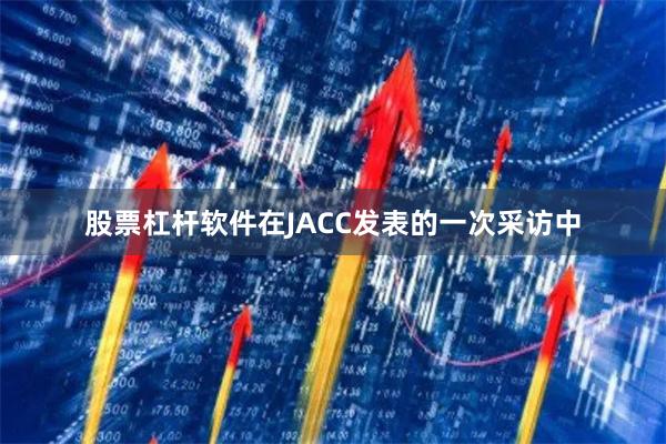 股票杠杆软件在JACC发表的一次采访中