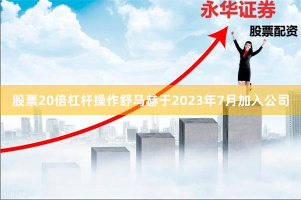 股票20倍杠杆操作舒马赫于2023年7月加入公司
