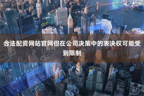合法配资网站官网但在公司决策中的表决权可能受到限制