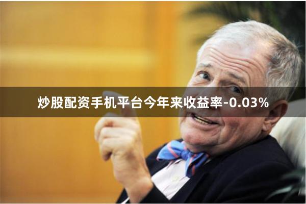 炒股配资手机平台今年来收益率-0.03%