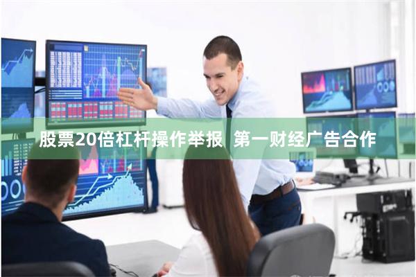 股票20倍杠杆操作举报  第一财经广告合作