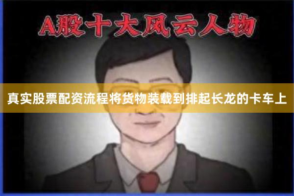 真实股票配资流程将货物装载到排起长龙的卡车上
