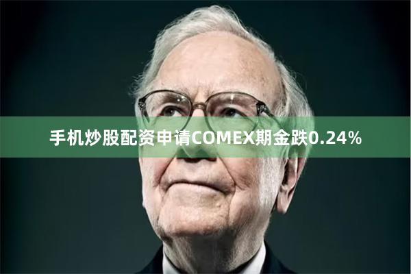 手机炒股配资申请　　COMEX期金跌0.24%