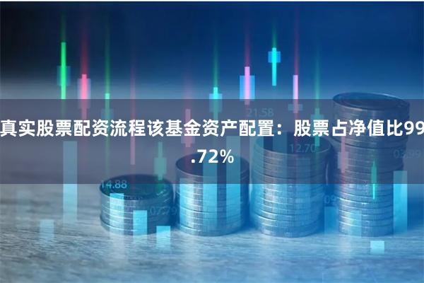 真实股票配资流程该基金资产配置：股票占净值比99.72%
