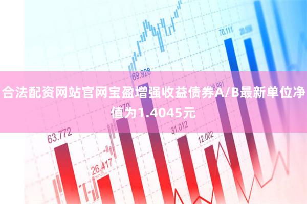 合法配资网站官网宝盈增强收益债券A/B最新单位净值为1.4045元
