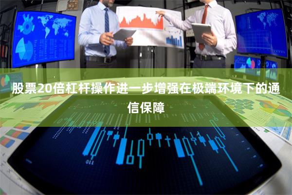 股票20倍杠杆操作进一步增强在极端环境下的通信保障