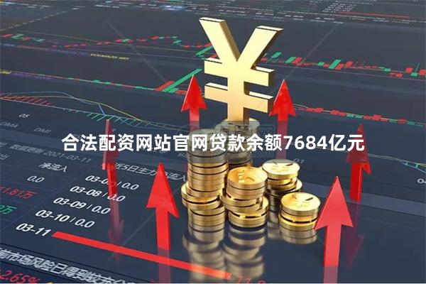 合法配资网站官网贷款余额7684亿元