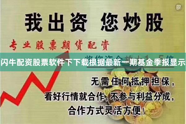 闪牛配资股票软件下下载根据最新一期基金季报显示