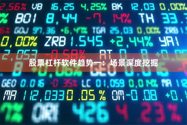 股票杠杆软件趋势一：场景深度挖掘
