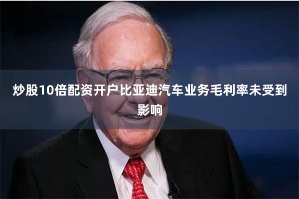 炒股10倍配资开户比亚迪汽车业务毛利率未受到影响