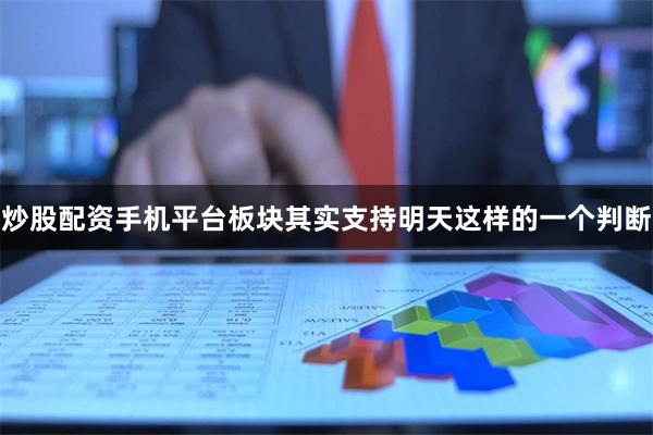 炒股配资手机平台板块其实支持明天这样的一个判断