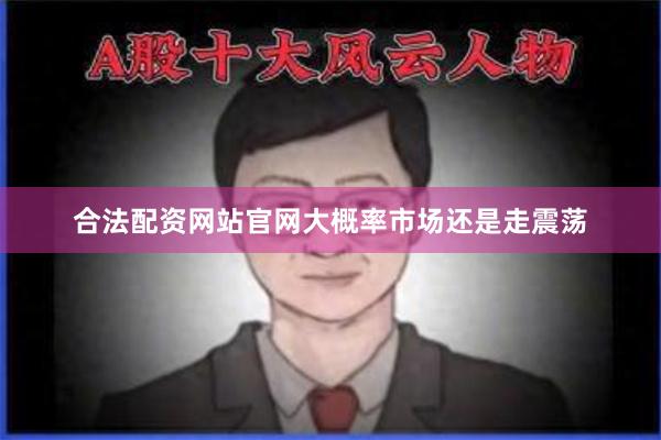 合法配资网站官网大概率市场还是走震荡