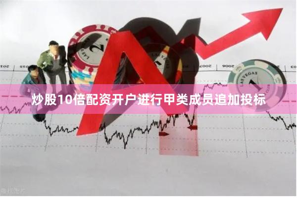 炒股10倍配资开户进行甲类成员追加投标